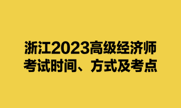 浙江2023高級(jí)經(jīng)濟(jì)師考試時(shí)間、方式及考點(diǎn)