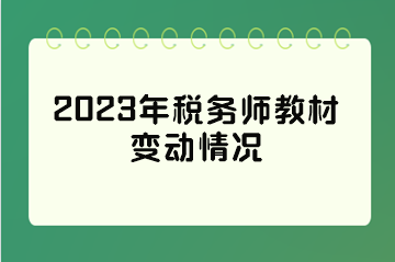 2023年稅務(wù)師教材變動情況