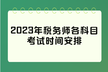 2023年稅務(wù)師各科目考試時間安排