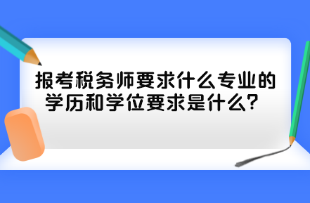 報考稅務師要求什么專業(yè)的學歷和學位要求是什么？