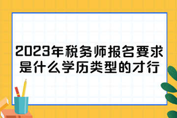 2023年稅務(wù)師報(bào)名要求是什么學(xué)歷類型的才行？