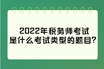 2022年稅務師考試是什么考試類型的題目？