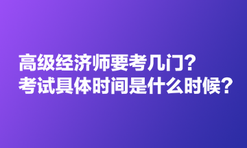 高級經(jīng)濟(jì)師要考幾門？考試具體時間是什么時候？