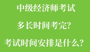 中級(jí)經(jīng)濟(jì)師考試多長時(shí)間考完？考試時(shí)間安排是什么？