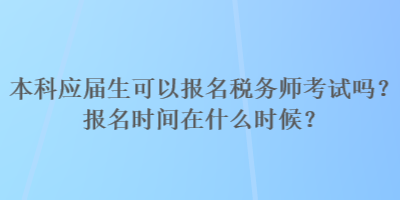 本科應(yīng)屆生可以報(bào)名稅務(wù)師考試嗎？報(bào)名時(shí)間在什么時(shí)候？