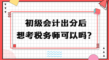 初級會計出分后想考稅務(wù)師可以嗎？