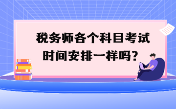 稅務(wù)師各個科目考試時間安排一樣嗎？