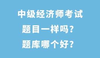 中級經濟師考試題目一樣嗎？題庫哪個好？