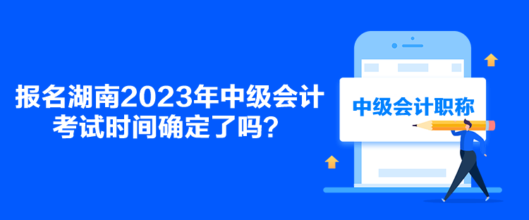 報(bào)名湖南2023年中級會(huì)計(jì)考試時(shí)間確定了嗎？