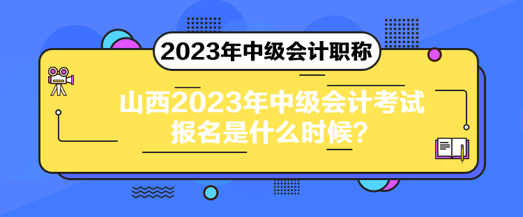 山西2023年中級會計考試報名是什么時候？