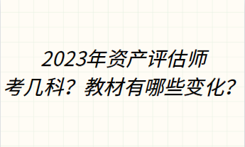 2023年資產(chǎn)評估師考幾科？教材有哪些變化？