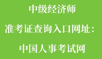 中級經(jīng)濟師準(zhǔn)考證查詢?nèi)肟诰W(wǎng)址：中國人事考試網(wǎng)