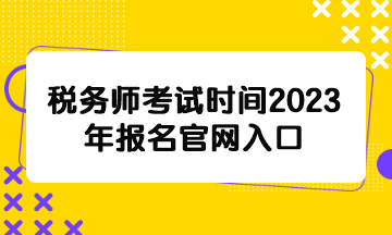 稅務師考試時間2023年報名官網(wǎng)入口