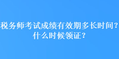 稅務(wù)師考試成績有效期多長時間？什么時候領(lǐng)證？