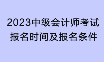 2023中級會計(jì)師考試報(bào)名時(shí)間及報(bào)名條件