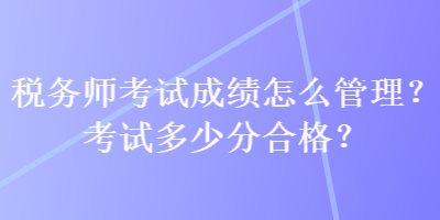 稅務師考試成績怎么管理？考試多少分合格？