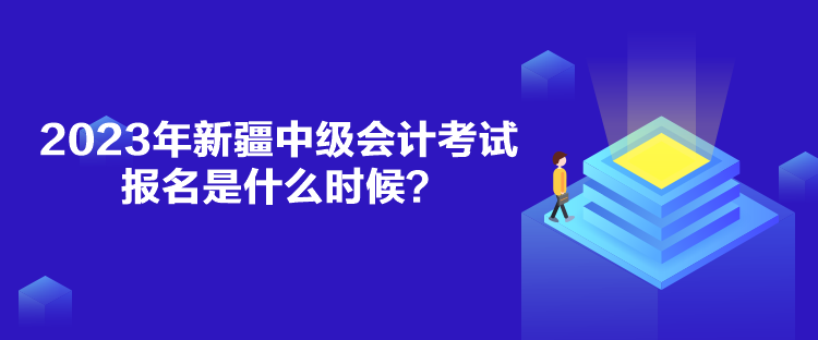 2023年新疆中級(jí)會(huì)計(jì)考試報(bào)名是什么時(shí)候？