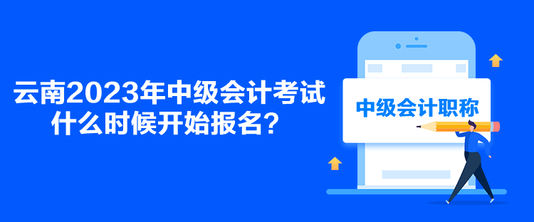 云南2023年中級會計考試什么時候開始報名？