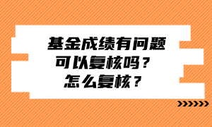 基金成績有問題可以復核嗎？怎么復核？