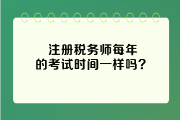 注冊(cè)稅務(wù)師每年的考試時(shí)間一樣嗎？