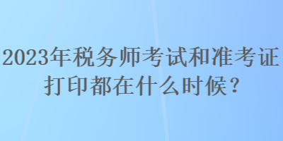 2023年稅務(wù)師考試和準(zhǔn)考證打印都在什么時(shí)候？