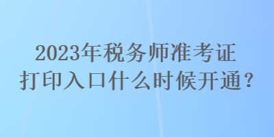 2023年稅務(wù)師準(zhǔn)考證打印入口什么時(shí)候開(kāi)通？