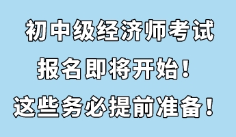 初中級(jí)經(jīng)濟(jì)師考試報(bào)名即將開(kāi)始！這些務(wù)必提前準(zhǔn)備！