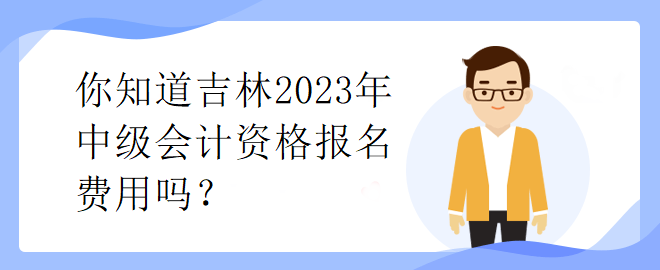 你知道吉林2023年中級會計資格報名費用嗎？