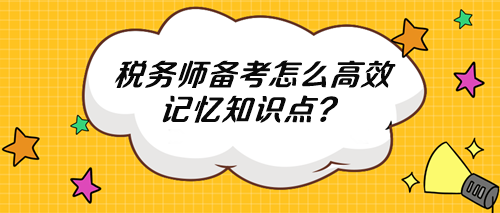 稅務(wù)師知識點(diǎn)多記不住 怎么高效記憶？