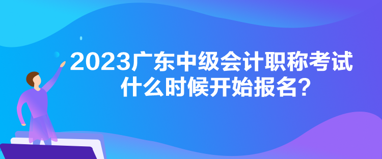 2023廣東中級(jí)會(huì)計(jì)職稱考試什么時(shí)候開始報(bào)名？