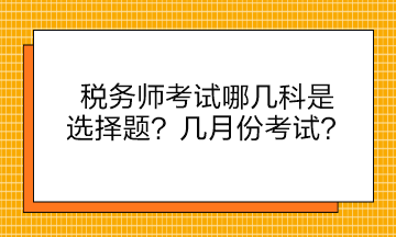 稅務(wù)師考試哪幾科是選擇題？幾月份考試？