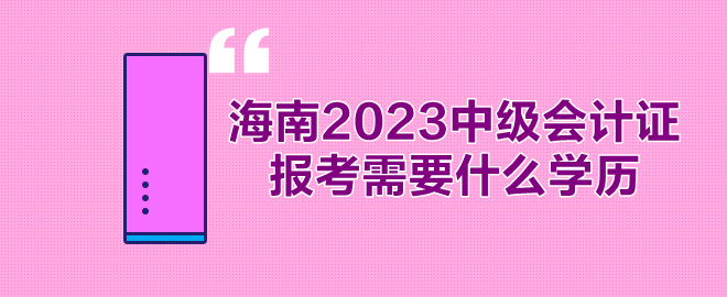 海南2023年中級會計證報考需要什么學歷