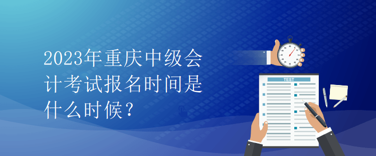 2023年重慶中級(jí)會(huì)計(jì)考試報(bào)名時(shí)間是什么時(shí)候？