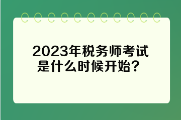 2023年稅務(wù)師考試是什么時(shí)候開始？