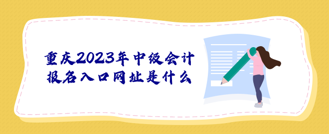 重慶2023年中級會(huì)計(jì)報(bào)名入口網(wǎng)址是什么