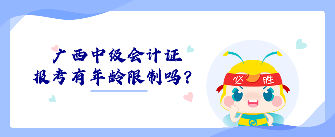 廣西中級(jí)會(huì)計(jì)證報(bào)考有年齡限制嗎？