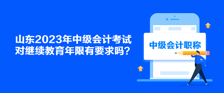 山東2023年中級(jí)會(huì)計(jì)考試對(duì)繼續(xù)教育年限有要求嗎？