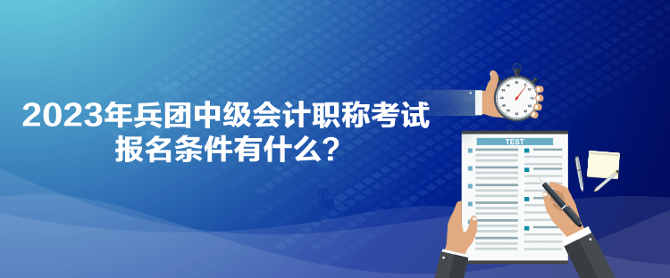 2023年兵團中級會計職稱考試報名條件有什么？