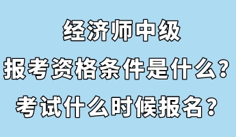 經(jīng)濟師中級報考資格條件是什么？考試什么時候報名？