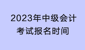 2023年中級會計考試報名時間