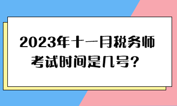 2023年十一月稅務(wù)師考試時(shí)間是幾號(hào)？