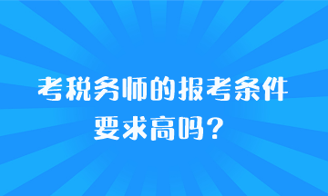 考稅務(wù)師的報(bào)考條件要求高嗎？