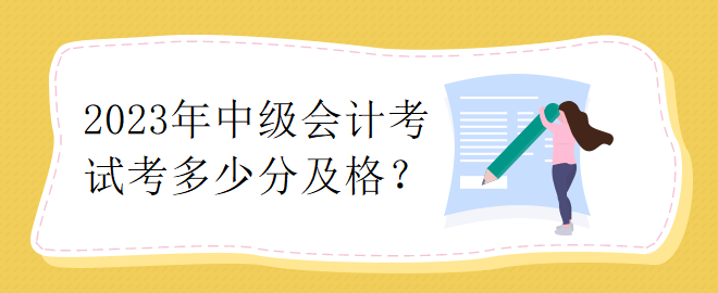 2023年中級會計考試考多少分及格？