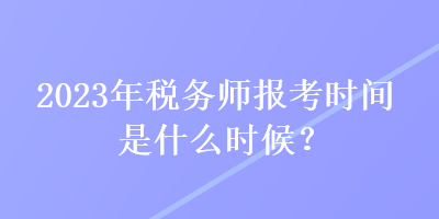 2023年稅務(wù)師報(bào)考時(shí)間是什么時(shí)候？