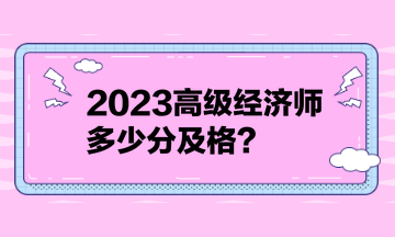 2023高級(jí)經(jīng)濟(jì)師多少分及格？