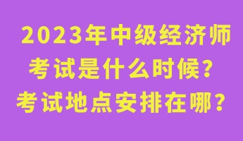 2023年中級經(jīng)濟(jì)師考試是什么時(shí)候？考試地點(diǎn)安排在哪？