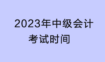 2023中級會計考試時間是什么時候？