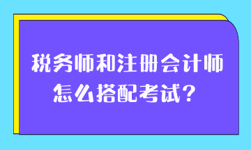 稅務師和注冊會計師怎么搭配考試？