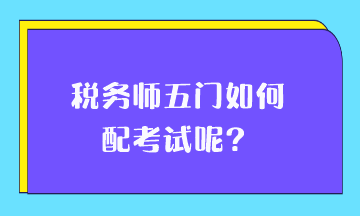 稅務(wù)師五門如何搭配考試呢？