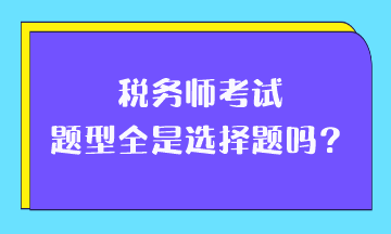 稅務(wù)師考試題型全是選擇題嗎？